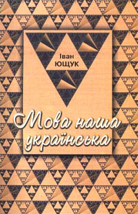 Обкладинка книжки. Іван Ющук. Мова наша українська. Статті, виступи, роздуми. Київ 2003 р.- 168 с.